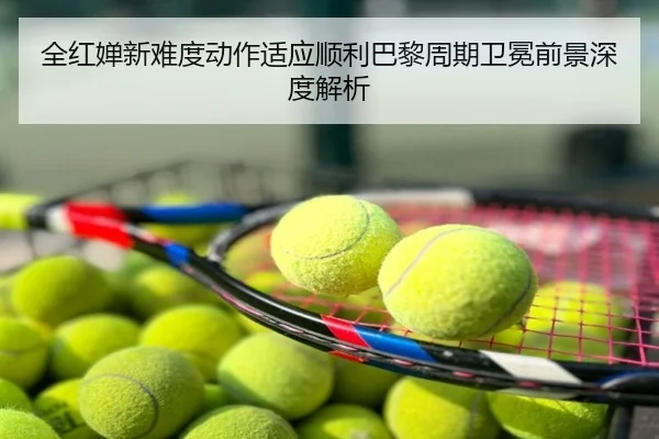 全红婵新难度动作适应顺利巴黎周期卫冕前景深度解析